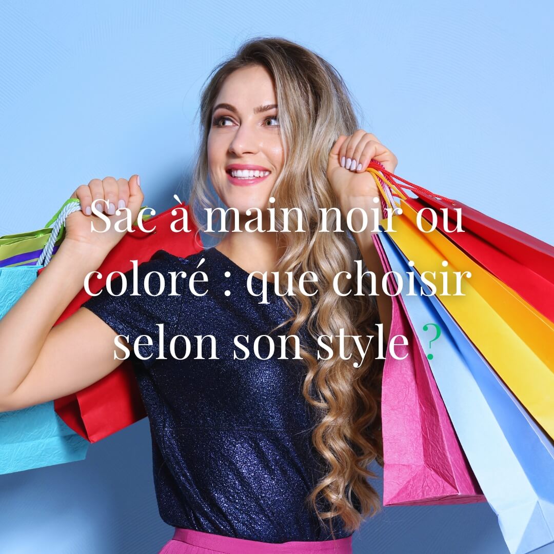 Sac à main noir ou coloré : que choisir selon son style ?